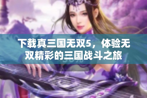 下载真三国无双5，体验无双精彩的三国战斗之旅