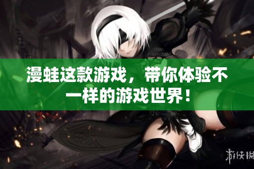 漫蛙这款游戏，带你体验不一样的游戏世界！
