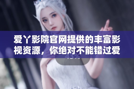 爱丫影院官网提供的丰富影视资源，你绝对不能错过爱丫爱丫。