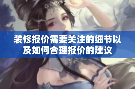 装修报价需要关注的细节以及如何合理报价的建议