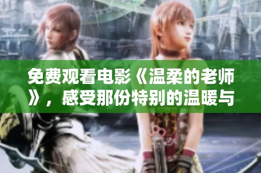 免费观看电影《温柔的老师》，感受那份特别的温暖与情感