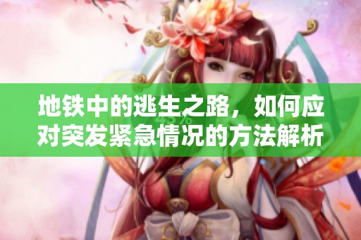 地铁中的逃生之路，如何应对突发紧急情况的方法解析