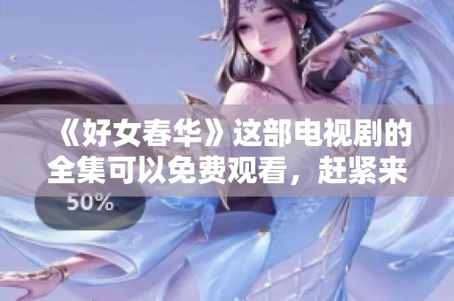 《好女春华》这部电视剧的全集可以免费观看，赶紧来体验精彩吧