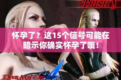 怀孕了？这15个信号可能在暗示你确实怀孕了哦！
