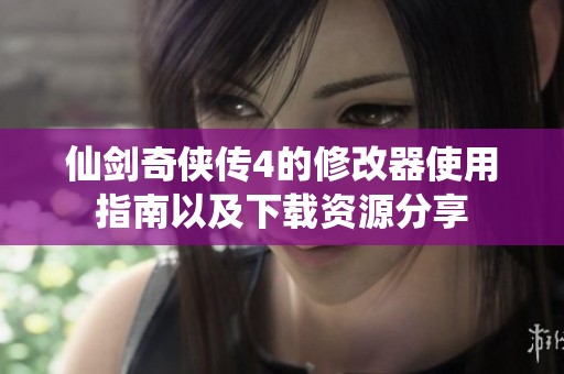 仙剑奇侠传4的修改器使用指南以及下载资源分享
