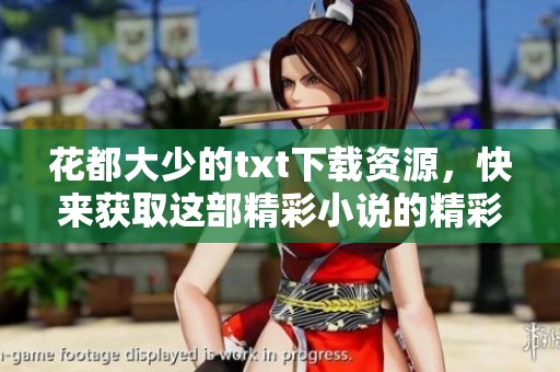 花都大少的txt下载资源，快来获取这部精彩小说的精彩内容吧