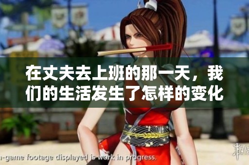 在丈夫去上班的那一天，我们的生活发生了怎样的变化呢