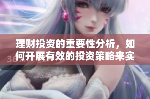 理财投资的重要性分析，如何开展有效的投资策略来实现财富增长