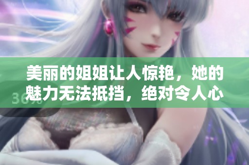 美丽的姐姐让人惊艳，她的魅力无法抵挡，绝对令人心动