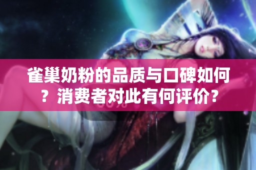 雀巢奶粉的品质与口碑如何？消费者对此有何评价？