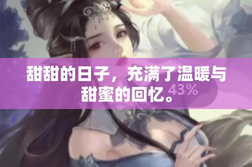 甜甜的日子，充满了温暖与甜蜜的回忆。