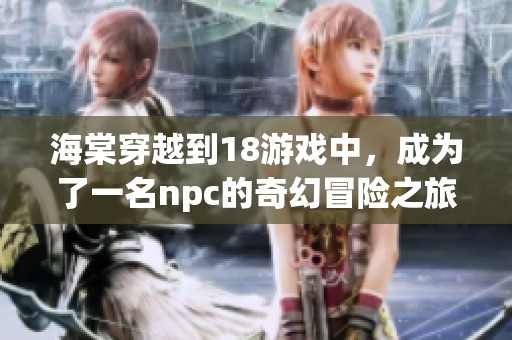 海棠穿越到18游戏中，成为了一名npc的奇幻冒险之旅