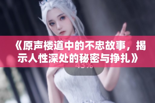 《原声楼道中的不忠故事，揭示人性深处的秘密与挣扎》