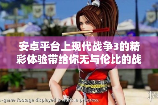 安卓平台上现代战争3的精彩体验带给你无与伦比的战斗乐趣