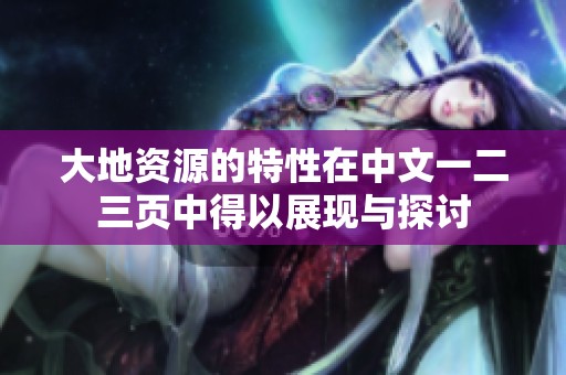 大地资源的特性在中文一二三页中得以展现与探讨