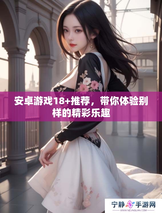 安卓游戏18+推荐，带你体验别样的精彩乐趣