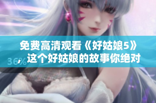 免费高清观看《好姑娘5》，这个好姑娘的故事你绝对不能错过