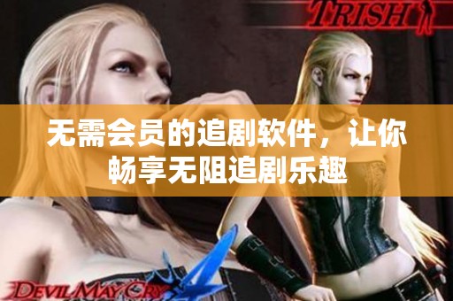 无需会员的追剧软件，让你畅享无阻追剧乐趣