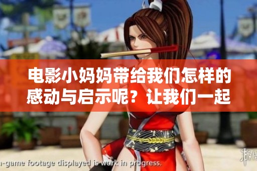 电影小妈妈带给我们怎样的感动与启示呢？让我们一起走进小妈妈的故事吧！