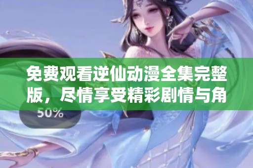 免费观看逆仙动漫全集完整版，尽情享受精彩剧情与角色魅力