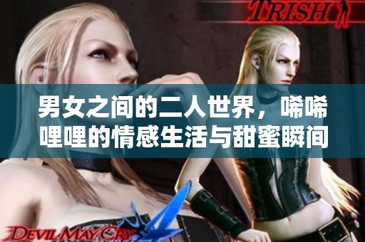 男女之间的二人世界，唏唏哩哩的情感生活与甜蜜瞬间