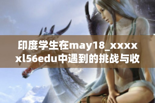 印度学生在may18_xxxxxl56edu中遇到的挑战与收获分析