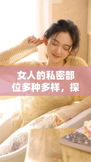 女人的私密部位多种多样，探索各种各样的女性生理特征与健康知识