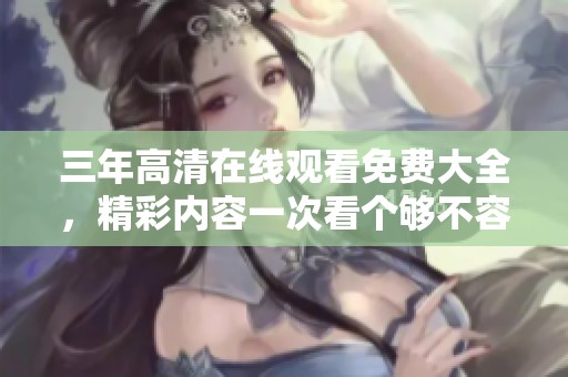 三年高清在线观看免费大全，精彩内容一次看个够不容错过
