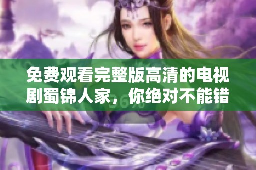 免费观看完整版高清的电视剧蜀锦人家，你绝对不能错过这部精彩剧集！