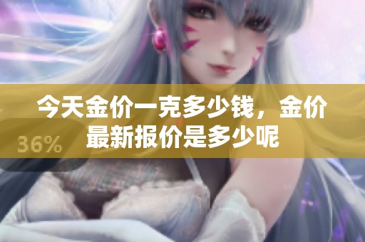 今天金价一克多少钱，金价最新报价是多少呢