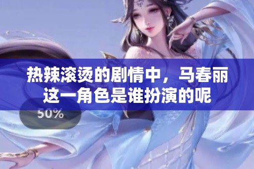热辣滚烫的剧情中，马春丽这一角色是谁扮演的呢