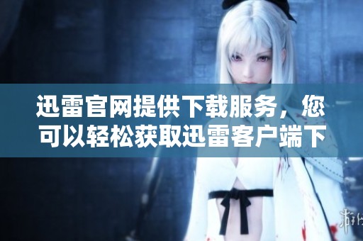 迅雷官网提供下载服务，您可以轻松获取迅雷客户端下载文件