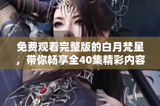 免费观看完整版的白月梵星，带你畅享全40集精彩内容