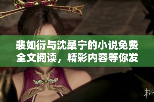裴如衍与沈桑宁的小说免费全文阅读，精彩内容等你发现!