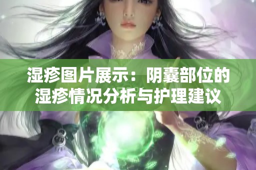 湿疹图片展示：阴囊部位的湿疹情况分析与护理建议