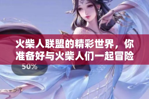 火柴人联盟的精彩世界，你准备好与火柴人们一起冒险了吗