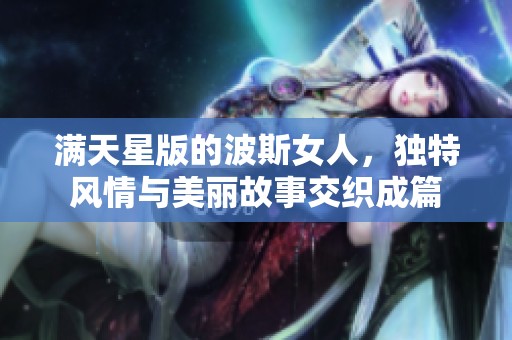 满天星版的波斯女人，独特风情与美丽故事交织成篇