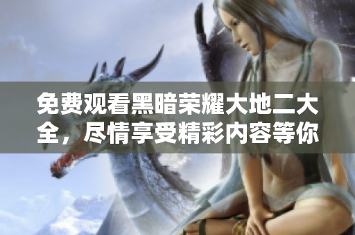 免费观看黑暗荣耀大地二大全，尽情享受精彩内容等你来发现