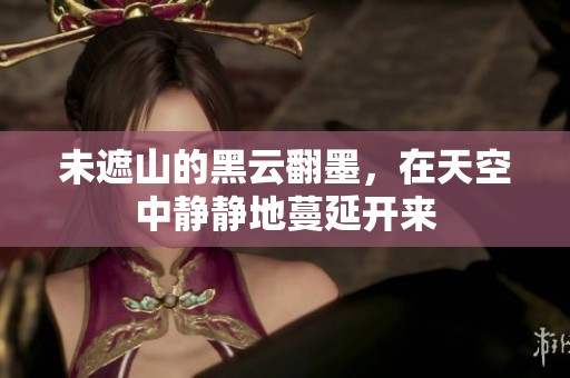 未遮山的黑云翻墨，在天空中静静地蔓延开来