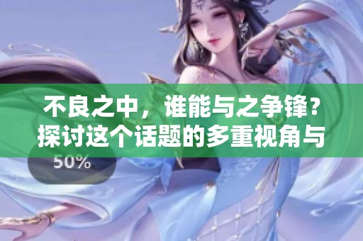 不良之中，谁能与之争锋？探讨这个话题的多重视角与思考。