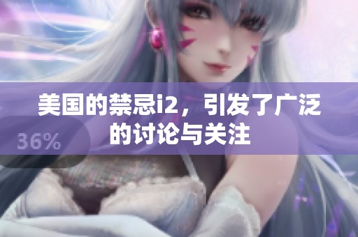 美国的禁忌i2，引发了广泛的讨论与关注