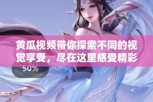 黄瓜视频带你探索不同的视觉享受，尽在这里感受精彩内容！