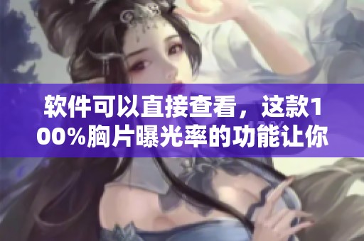 软件可以直接查看，这款100%胸片曝光率的功能让你不再烦恼