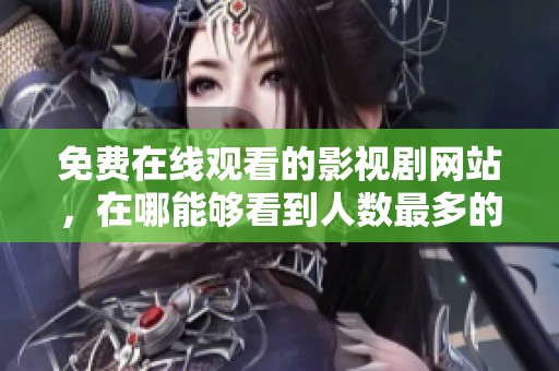 免费在线观看的影视剧网站，在哪能够看到人数最多的电视剧呢