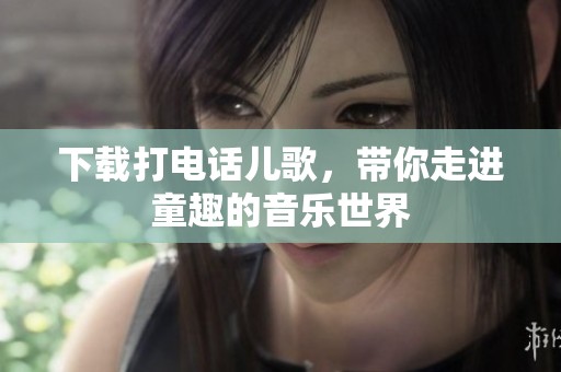 下载打电话儿歌，带你走进童趣的音乐世界