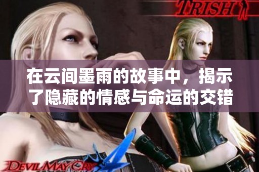 在云间墨雨的故事中，揭示了隐藏的情感与命运的交错情节