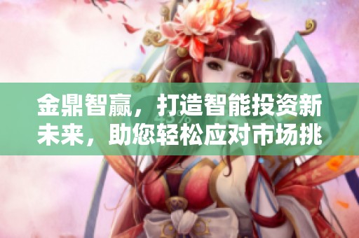 金鼎智赢，打造智能投资新未来，助您轻松应对市场挑战