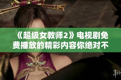 《超级女教师2》电视剧免费播放的精彩内容你绝对不能错过