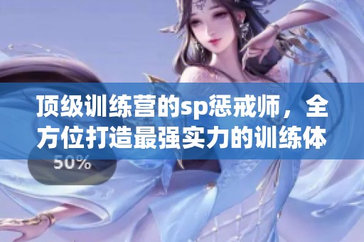 顶级训练营的sp惩戒师，全方位打造最强实力的训练体验