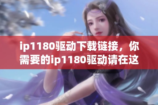 ip1180驱动下载链接，你需要的ip1180驱动请在这里获取